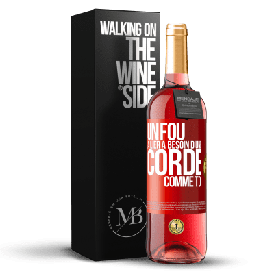 «Un fou à lier a besoin d'une corde comme toi» Édition ROSÉ