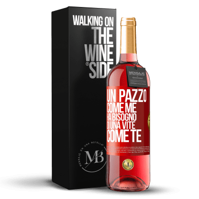 «Un pazzo come me ha bisogno di una vite come te» Edizione ROSÉ