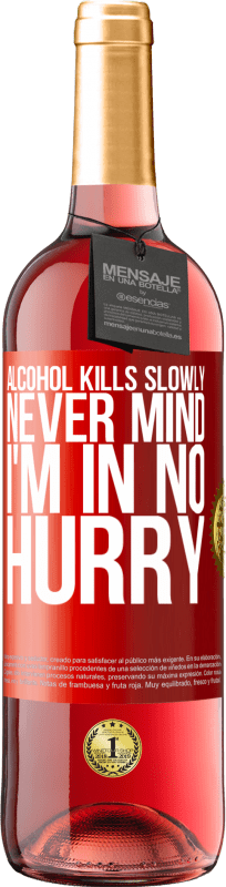 «Alcohol kills slowly ... Never mind, I'm in no hurry» ROSÉ Edition