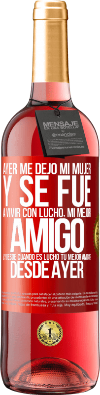 «Ayer me dejó mi mujer y se fue a vivir con Lucho, mi mejor amigo. ¿Y desde cuando es Lucho tu mejor amigo? Desde ayer» Edición ROSÉ
