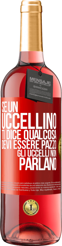 «Se un uccellino ti dice qualcosa ... devi essere pazzo, gli uccelli non parlano» Edizione ROSÉ