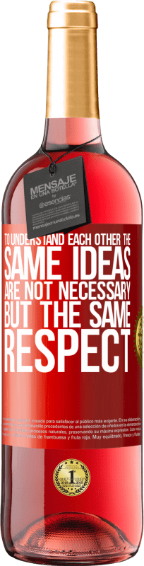 «To understand each other the same ideas are not necessary, but the same respect» ROSÉ Edition