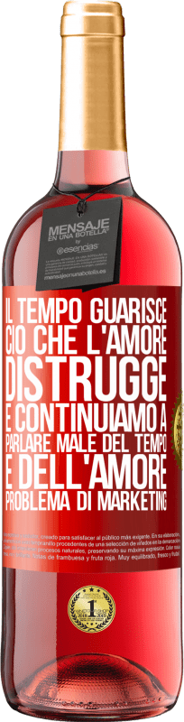 «Il tempo guarisce ciò che l'amore distrugge. E continuiamo a parlare male del tempo e dell'amore. Problema di marketing» Edizione ROSÉ