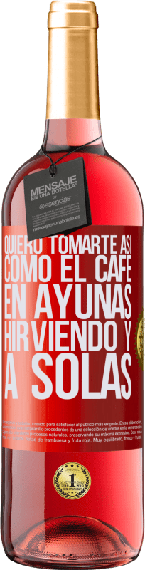 29,95 € Envío gratis | Vino Rosado Edición ROSÉ Quiero tomarte así, como el café. En ayunas, hirviendo y a solas Etiqueta Roja. Etiqueta personalizable Vino joven Cosecha 2025 Tempranillo