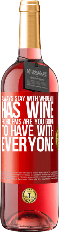 «Always stay with whoever has wine. Problems are you going to have with everyone» ROSÉ Edition
