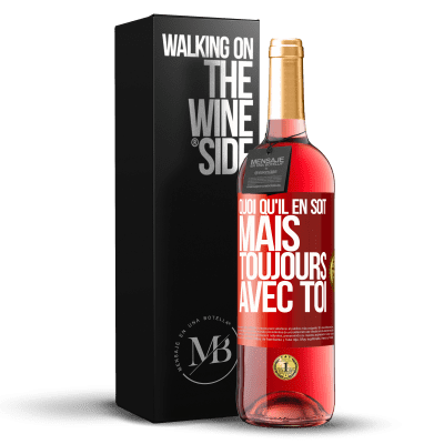 «Quoi qu'il en soit, mais toujours avec toi» Édition ROSÉ
