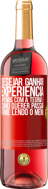 «Desejar ganhar experiência apenas com a teoria é como querer passar fome lendo o menu» Edição ROSÉ