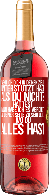 29,95 € | Roséwein ROSÉ Ausgabe Wenn ich dich in deinen Zielen unterstützt habe, als du nichts hattest, dann habe ich es verdient, an deiner Seite zu sein jetzt Rote Markierung. Anpassbares Etikett Junger Wein Ernte 2024 Tempranillo