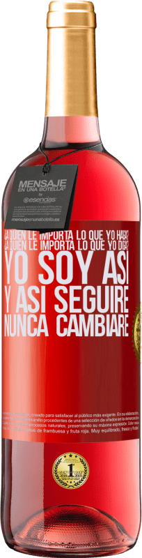 29,95 € Envío gratis | Vino Rosado Edición ROSÉ ¿A quién le importa lo que yo haga? ¿A quién le importa lo que yo diga? Yo soy así, y así seguiré, nunca cambiaré Etiqueta Roja. Etiqueta personalizable Vino joven Cosecha 2022 Tempranillo