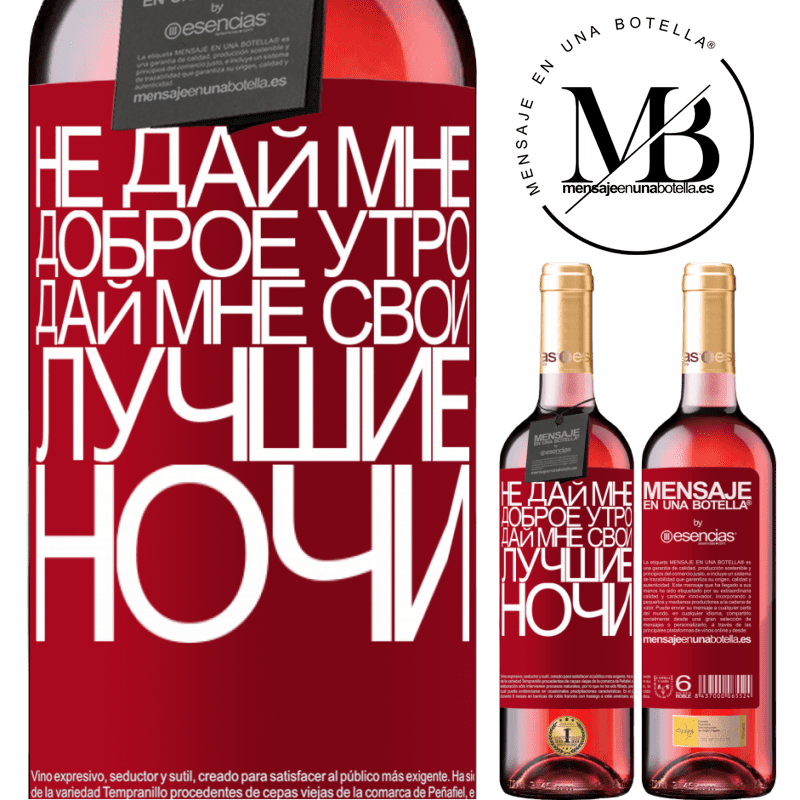 «Не дай мне доброе утро, дай мне свои лучшие ночи» Издание ROSÉ