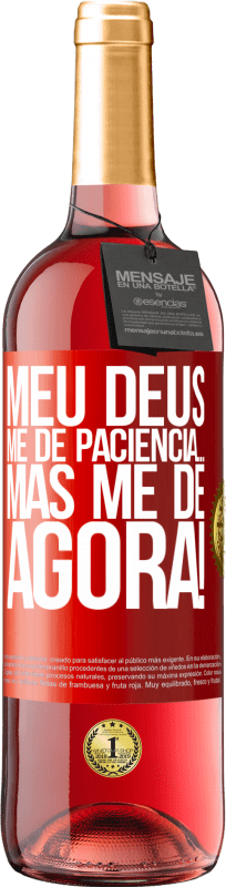 «meu Deus, me dê paciência ... Mas me dê AGORA!» Edição ROSÉ