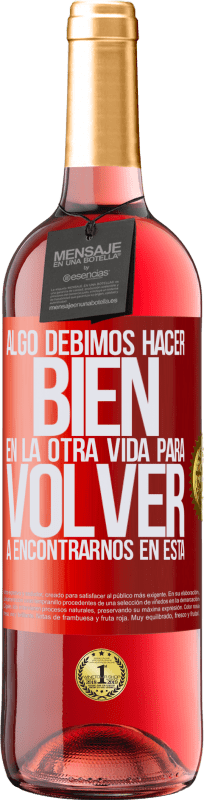 «Algo debimos hacer bien en la otra vida para volver a encontrarnos en esta» Edición ROSÉ