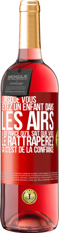 29,95 € | Vin rosé Édition ROSÉ Lorsque vous jetez un enfant dans les airs il rit parce qu'il sait que vous le rattraperez. ÇA C'EST DE LA CONFIANCE Étiquette Rouge. Étiquette personnalisable Vin jeune Récolte 2024 Tempranillo