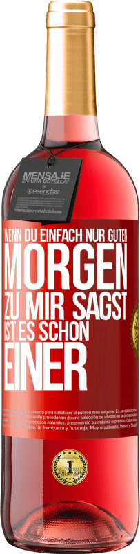 29,95 € | Roséwein ROSÉ Ausgabe Wenn du einfach nur Guten Morgen zu mir sagst, ist es schon einer Rote Markierung. Anpassbares Etikett Junger Wein Ernte 2024 Tempranillo