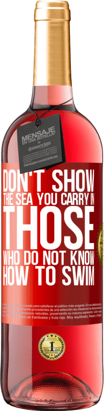 «Do not show the sea you carry in those who do not know how to swim» ROSÉ Edition