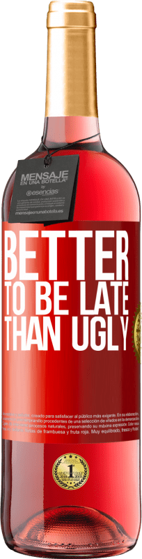 «Better to be late than ugly» ROSÉ Edition
