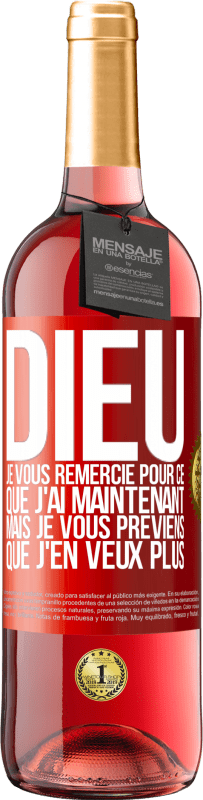 29,95 € | Vin rosé Édition ROSÉ Dieu, je vous remercie pour ce que j'ai maintenant mais je vous préviens que j'en veux plus Étiquette Rouge. Étiquette personnalisable Vin jeune Récolte 2024 Tempranillo