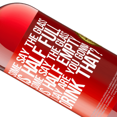 Unique & Personal Expressions. «Some say the glass is half full, some say the glass is half empty. I say are you gonna drink that?» ROSÉ Edition
