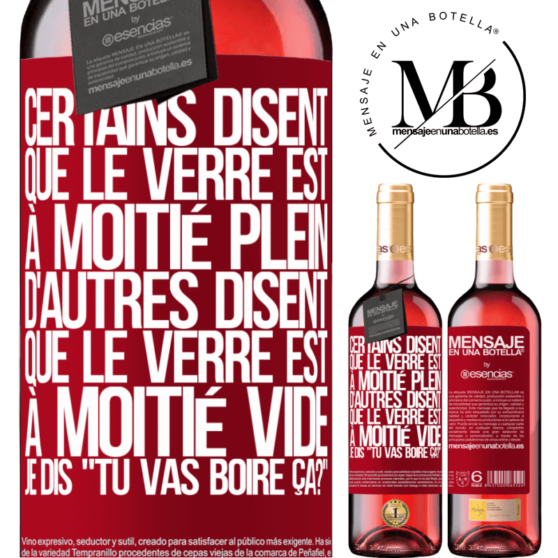 «Certains disent que le verre est à moitié plein, d'autres disent que le verre est à moitié vide. Moi je dis, est-ce que tu vas b» Édition ROSÉ