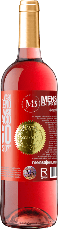 «Algunos dicen que el vaso está medio lleno, otros dicen que el vaso está medio vacío. Yo digo ¿vas a beber eso?» Edición ROSÉ