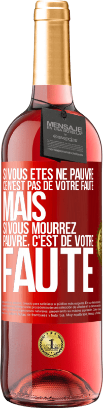 29,95 € | Vin rosé Édition ROSÉ Si vous êtes né pauvre ce n'est pas de votre faute. Mais si vous mourrez pauvre, c'est de votre faute Étiquette Rouge. Étiquette personnalisable Vin jeune Récolte 2024 Tempranillo