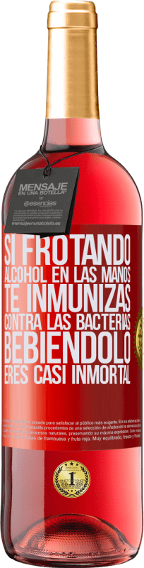 «Si frotando alcohol en las manos te inmunizas contra las bacterias, bebiéndolo eres casi inmortal» Edición ROSÉ