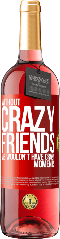 29,95 € | Rosé Wine ROSÉ Edition Without crazy friends, we wouldn't have crazy moments Red Label. Customizable label Young wine Harvest 2023 Tempranillo