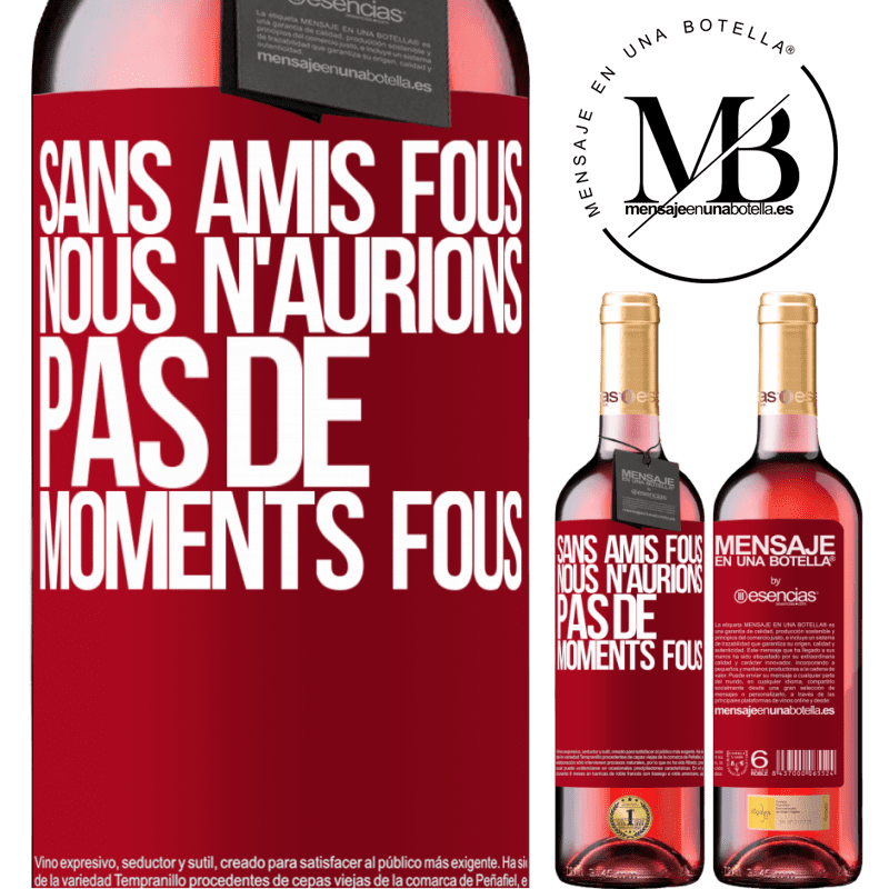 «Sans amies cinglées nous n'aurions pas de moments fous» Édition ROSÉ