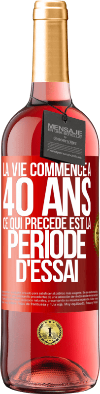 29,95 € | Vin rosé Édition ROSÉ La vie commence à 40 ans. Ce qui précède est la période d'essai Étiquette Rouge. Étiquette personnalisable Vin jeune Récolte 2024 Tempranillo