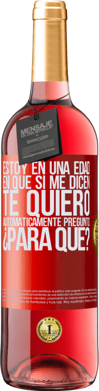 29,95 € | Vino Rosado Edición ROSÉ Estoy en una edad en que si me dicen, te quiero automáticamente pregunto ¿Para qué? Etiqueta Roja. Etiqueta personalizable Vino joven Cosecha 2025 Tempranillo