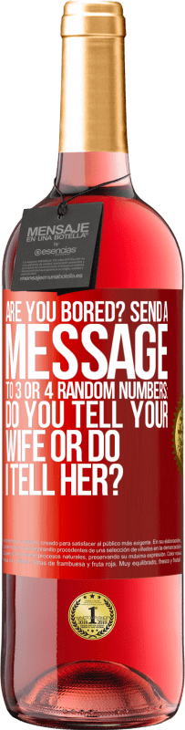 «Are you bored Send a message to 3 or 4 random numbers: Do you tell your wife or do I tell her?» ROSÉ Edition