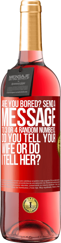 29,95 € Free Shipping | Rosé Wine ROSÉ Edition Are you bored Send a message to 3 or 4 random numbers: Do you tell your wife or do I tell her? Red Label. Customizable label Young wine Harvest 2025 Tempranillo
