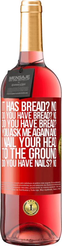 «It has Bread? No. Do you have bread? No. Do you have bread? You ask me again and I nail your head to the ground. Do you have» ROSÉ Edition