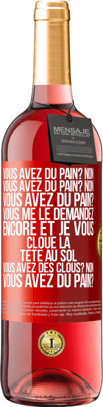 «Vous avez du pain? Non. Vous avez du pain? Non. Vous avez du pain? Vous me le demandez encore et je vous cloue la tête au sol. V» Édition ROSÉ