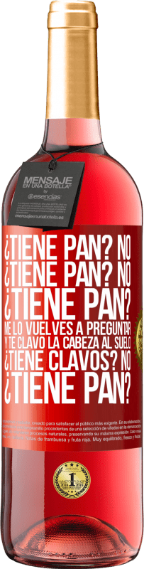 29,95 € Envío gratis | Vino Rosado Edición ROSÉ ¿Tiene pan? No. ¿Tiene pan? No. ¿Tiene pan? Me lo vuelves a preguntar y te clavo la cabeza al suelo. ¿Tiene clavos? No Etiqueta Roja. Etiqueta personalizable Vino joven Cosecha 2025 Tempranillo