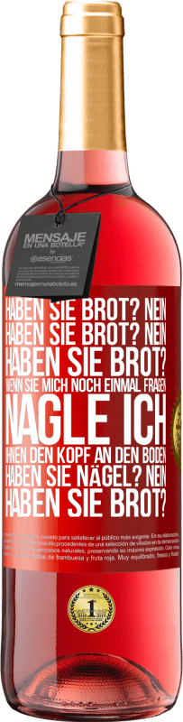 29,95 € Kostenloser Versand | Roséwein ROSÉ Ausgabe Haben Sie Brot? Nein. Haben Sie Brot? Nein. Haben Sie Brot? Wenn Sie mich noch einmal fragen, nagle ich Ihnen den Kopf an den Bo Rote Markierung. Anpassbares Etikett Junger Wein Ernte 2024 Tempranillo