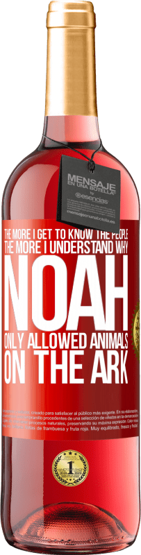 29,95 € | Rosé Wine ROSÉ Edition The more I get to know the people, the more I understand why Noah only allowed animals on the ark Red Label. Customizable label Young wine Harvest 2024 Tempranillo