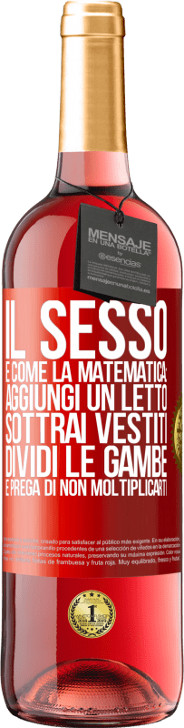 «Il sesso è come la matematica: aggiungi un letto, sottrai vestiti, dividi le gambe e prega di non moltiplicarti» Edizione ROSÉ