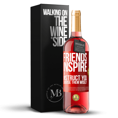 «Friends inspire or instruct you. Choose them wisely» ROSÉ Edition
