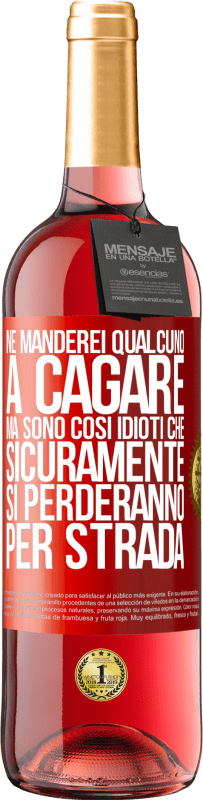 «Ne manderei qualcuno a cagare, ma sono così idioti che sicuramente si perderanno per strada» Edizione ROSÉ