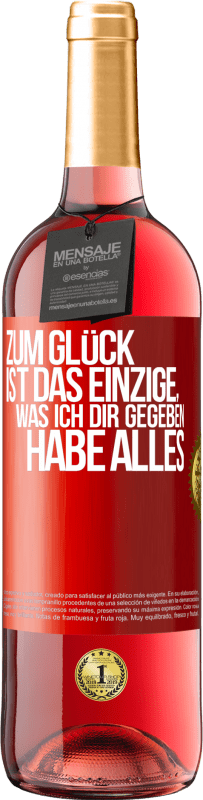 Kostenloser Versand | Roséwein ROSÉ Ausgabe Zum Glück ist das Einzige, was ich dir gegeben habe, alles Rote Markierung. Anpassbares Etikett Junger Wein Ernte 2023 Tempranillo