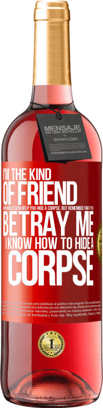 Free Shipping | Rosé Wine ROSÉ Edition I'm the kind of friend who would even help you hide a corpse, but remember that if you betray me… I know how to hide a corpse Red Label. Customizable label Young wine Harvest 2024 Tempranillo