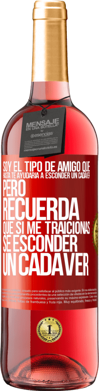 Envío gratis | Vino Rosado Edición ROSÉ Soy el tipo de amigo que hasta te ayudaría a esconder un cadáver, pero recuerda que si me traicionas… sé esconder un cadáver Etiqueta Roja. Etiqueta personalizable Vino joven Cosecha 2023 Tempranillo