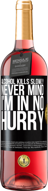 «Alcohol kills slowly ... Never mind, I'm in no hurry» ROSÉ Edition
