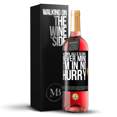 «Alcohol kills slowly ... Never mind, I'm in no hurry» ROSÉ Edition