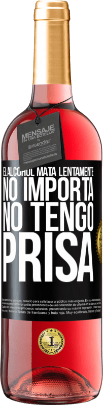 «El alcohol mata lentamente...No importa, no tengo prisa» Edición ROSÉ