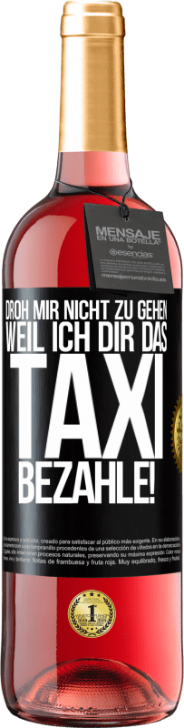 29,95 € | Roséwein ROSÉ Ausgabe Droh mir nicht zu gehen, weil ich dir das Taxi bezahle! Schwarzes Etikett. Anpassbares Etikett Junger Wein Ernte 2023 Tempranillo
