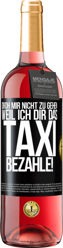 29,95 € | Roséwein ROSÉ Ausgabe Droh mir nicht zu gehen, weil ich dir das Taxi bezahle! Schwarzes Etikett. Anpassbares Etikett Junger Wein Ernte 2025 Tempranillo
