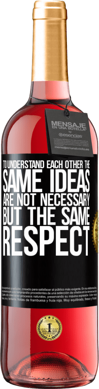 «To understand each other the same ideas are not necessary, but the same respect» ROSÉ Edition