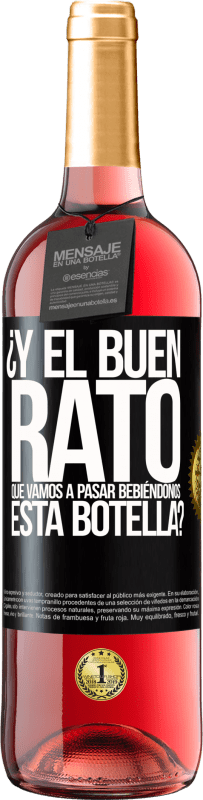 «¿Y el buen rato que vamos a pasar bebiéndonos esta botella?» Edición ROSÉ